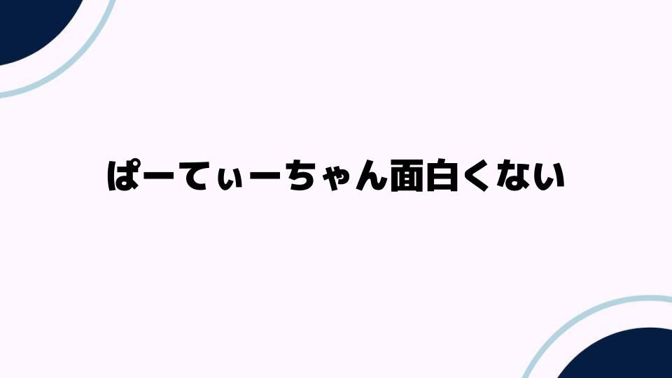 ぱーてぃーちゃん面白くない理由を考察